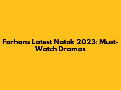 Farhan's Latest Natok 2023: Must-Watch Dramas
