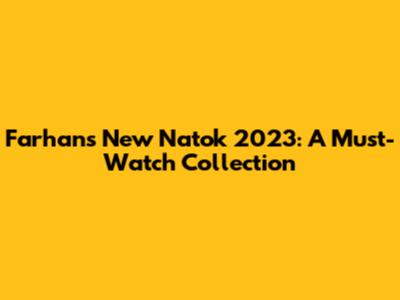 Farhan's New Natok 2023: A Must-Watch Collection