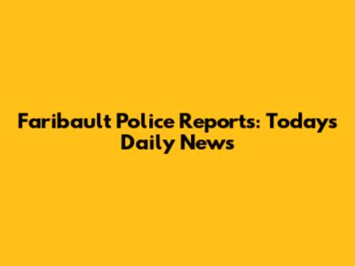 Faribault Police Reports: Today's Daily News