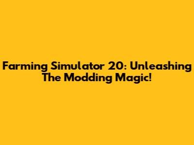 Farming Simulator 20: Unleashing The Modding Magic!
