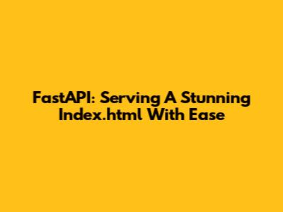 FastAPI: Serving A Stunning Index.html With Ease