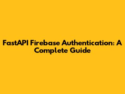 FastAPI Firebase Authentication: A Complete Guide