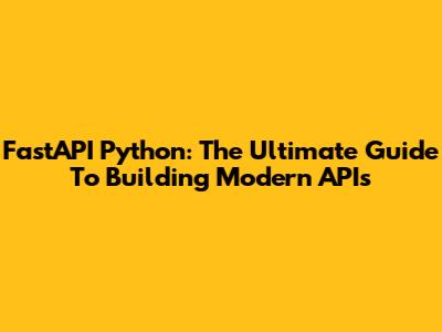 FastAPI Python: The Ultimate Guide To Building Modern APIs