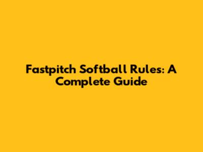Fastpitch Softball Rules: A Complete Guide