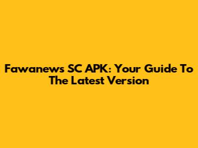Fawanews SC APK: Your Guide To The Latest Version