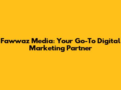 Fawwaz Media: Your Go-To Digital Marketing Partner