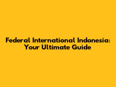 Federal International Indonesia: Your Ultimate Guide