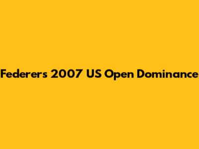 Federer's 2007 US Open Dominance