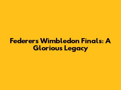 Federer's Wimbledon Finals: A Glorious Legacy