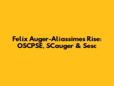 Felix Auger-Aliassime's Rise: OSCPSE, SCauger & Sesc