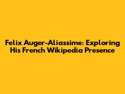 Felix Auger-Aliassime: Exploring His French Wikipedia Presence