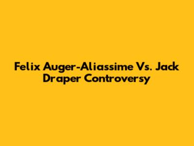 Felix Auger-Aliassime Vs. Jack Draper Controversy