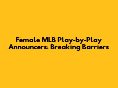 Female MLB Play-by-Play Announcers: Breaking Barriers