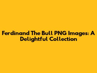 Ferdinand The Bull PNG Images: A Delightful Collection