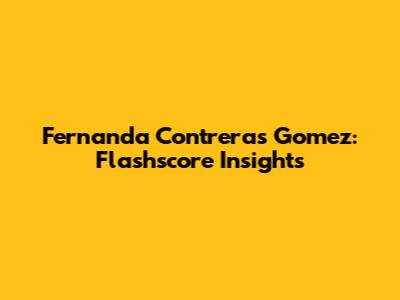 Fernanda Contreras Gomez: Flashscore Insights