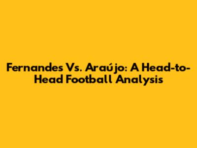 Fernandes Vs. Araújo: A Head-to-Head Football Analysis