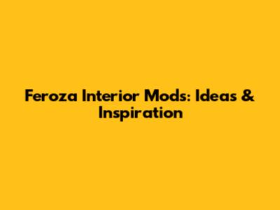 Feroza Interior Mods: Ideas & Inspiration