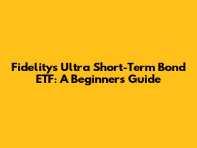 Fidelity's Ultra Short-Term Bond ETF: A Beginner's Guide
