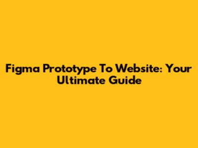 Figma Prototype To Website: Your Ultimate Guide