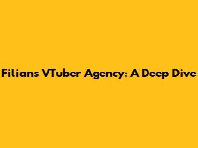 Filian's VTuber Agency: A Deep Dive