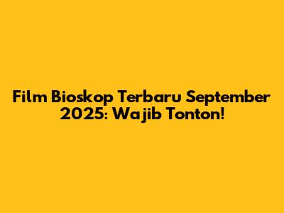 Film Bioskop Terbaru September 2025: Wajib Tonton!