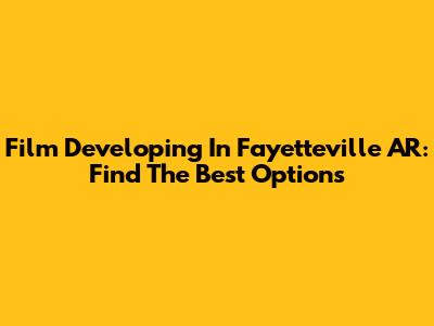 Film Developing In Fayetteville AR: Find The Best Options