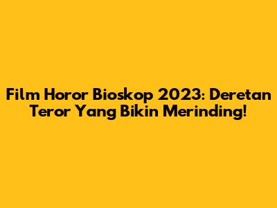 Film Horor Bioskop 2023: Deretan Teror Yang Bikin Merinding!