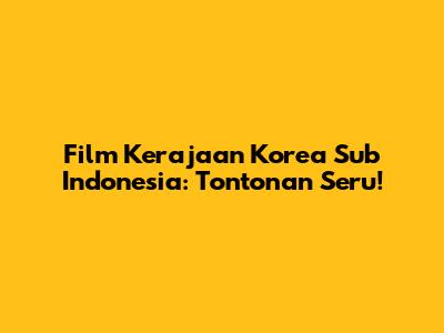 Film Kerajaan Korea Sub Indonesia: Tontonan Seru!