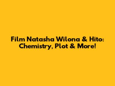 Film Natasha Wilona & Hito: Chemistry, Plot & More!