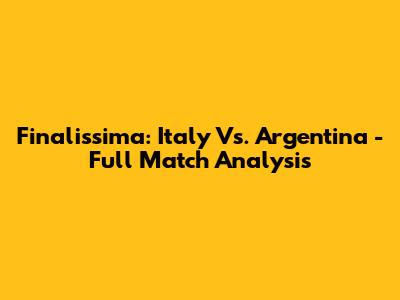 Finalissima: Italy Vs. Argentina - Full Match Analysis