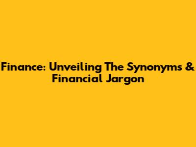 Finance: Unveiling The Synonyms & Financial Jargon