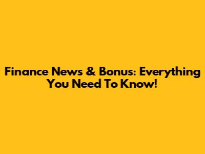 Finance News & Bonus: Everything You Need To Know!