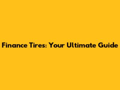 Finance Tires: Your Ultimate Guide