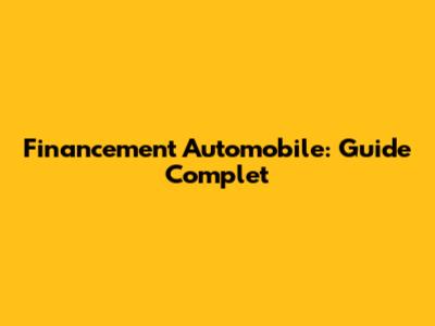 Financement Automobile: Guide Complet