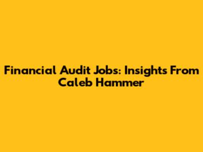 Financial Audit Jobs: Insights From Caleb Hammer