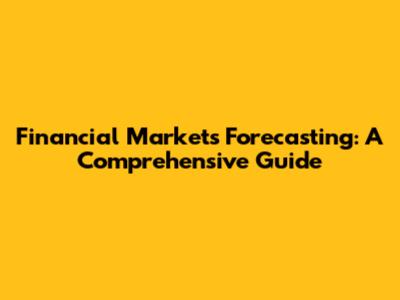 Financial Markets Forecasting: A Comprehensive Guide