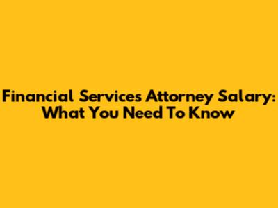 Financial Services Attorney Salary: What You Need To Know