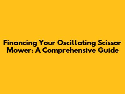 Financing Your Oscillating Scissor Mower: A Comprehensive Guide
