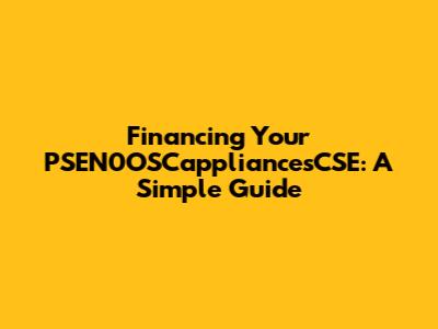 Financing Your PSEN0OSCappliancesCSE: A Simple Guide