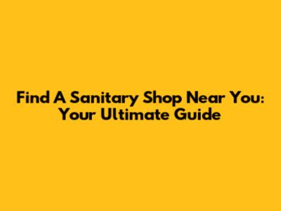 Find A Sanitary Shop Near You: Your Ultimate Guide