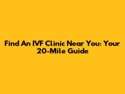 Find An IVF Clinic Near You: Your 20-Mile Guide