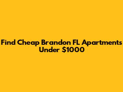 Find Cheap Brandon FL Apartments Under $1000