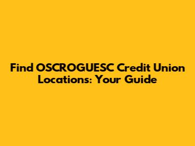 Find OSCROGUESC Credit Union Locations: Your Guide