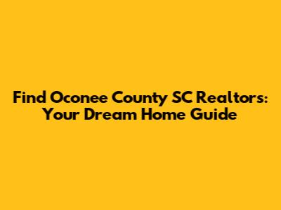 Find Oconee County SC Realtors: Your Dream Home Guide