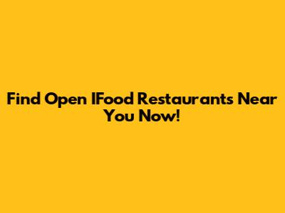 Find Open IFood Restaurants Near You Now!