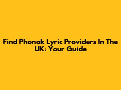 Find Phonak Lyric Providers In The UK: Your Guide