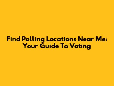 Find Polling Locations Near Me: Your Guide To Voting