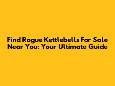 Find Rogue Kettlebells For Sale Near You: Your Ultimate Guide