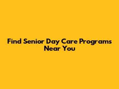 Find Senior Day Care Programs Near You