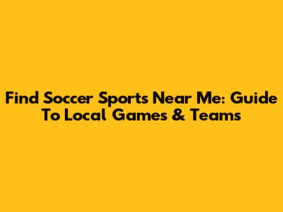 Find Soccer Sports Near Me: Guide To Local Games & Teams